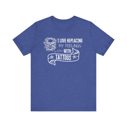A sarcastic graphic tee stating 'I love replacing my feelings with tattoos' in color true royal heather