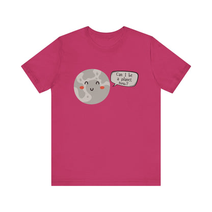 Pluto | Can I be a planet now? | Gift Idea | Sassy Tee |  Unisex - Men and Women Tee | Funny T-Shirt