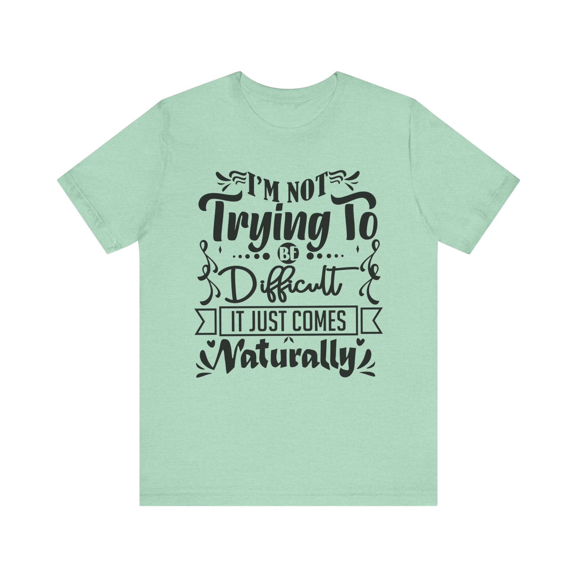 Sarcastic unisex graphic tee stating 'I'm not trying to be difficult, it just comes naturally' in color mint heather