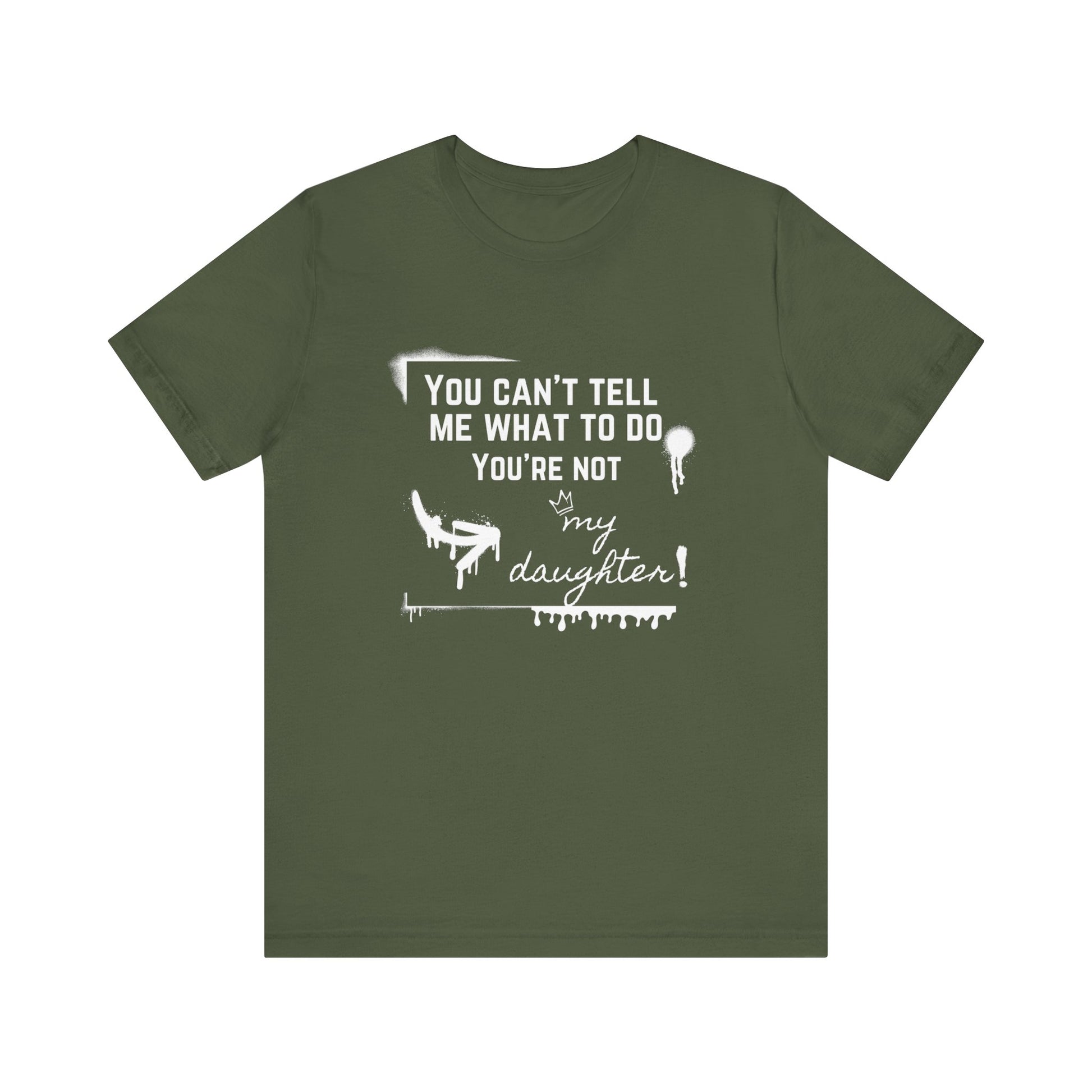 Dad graphic tee stating 'You can't tell me what to do - you're not my daughter!' in color military green