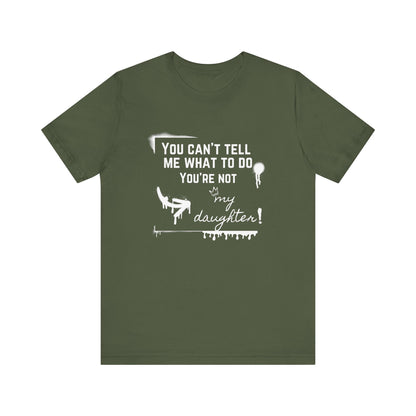 Dad graphic tee stating 'You can't tell me what to do - you're not my daughter!' in color military green