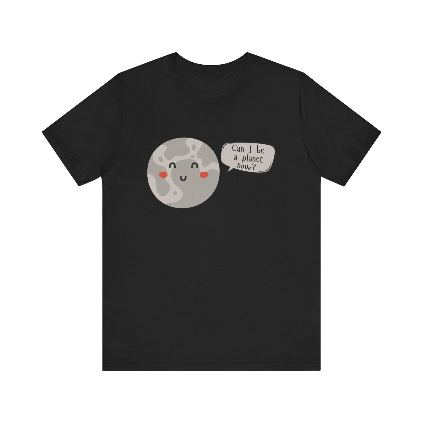 Pluto | Can I be a planet now? | Gift Idea | Sassy Tee |  Unisex - Men and Women Tee | Funny T-Shirt