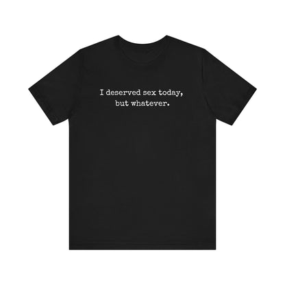 graphic tee stating I deserved sex today, but whatever in color black