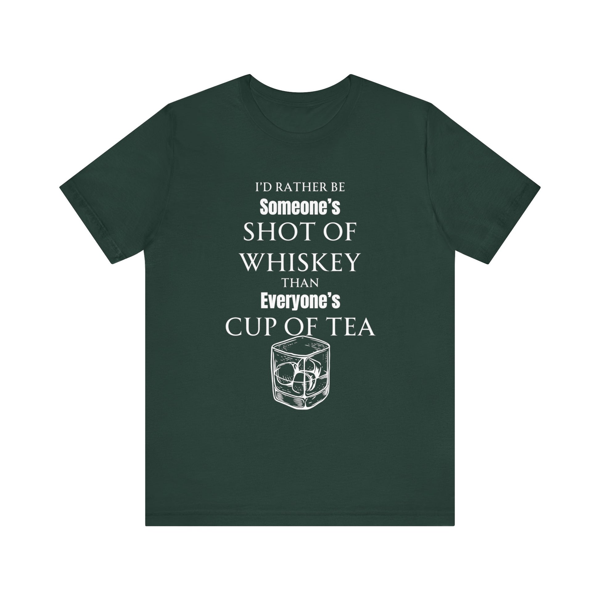 Comfortable Southern Adult Humor shirt stating 'I'd Rather Be Someone's Shot of Whiskey than Everyone's Cup of Tea' in color forest