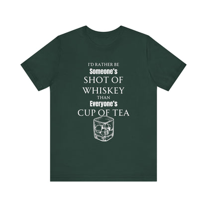 Comfortable Southern Adult Humor shirt stating 'I'd Rather Be Someone's Shot of Whiskey than Everyone's Cup of Tea' in color forest