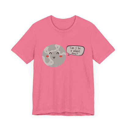 Pluto | Can I be a planet now? | Gift Idea | Sassy Tee |  Unisex - Men and Women Tee | Funny T-Shirt