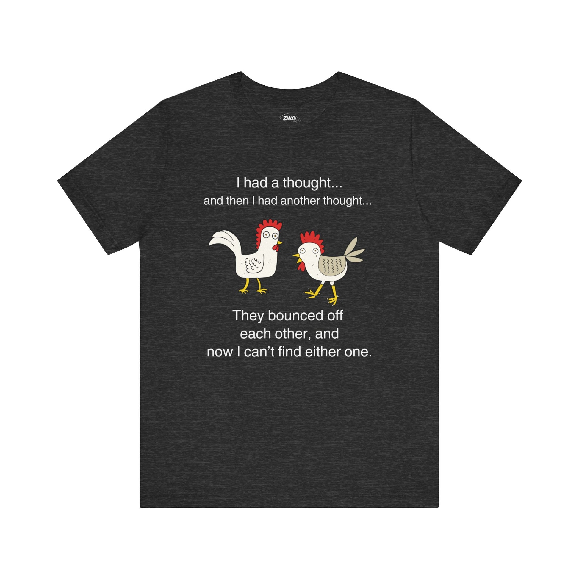 Graphic t-shirt stating I had a thought...and then I had another thought...They bounced off each other, and now I can't find either one in color dark grey heather