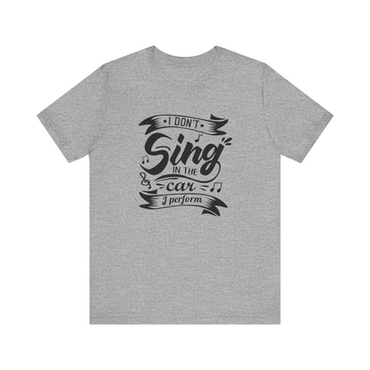 Graphic tee stating 'I Don't Sing in the Car, I perform' in color athletic heather