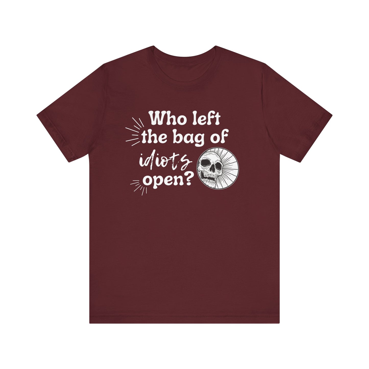 Unisex graphic tee stating 'Who left the bag of idiots open?' in color maroon