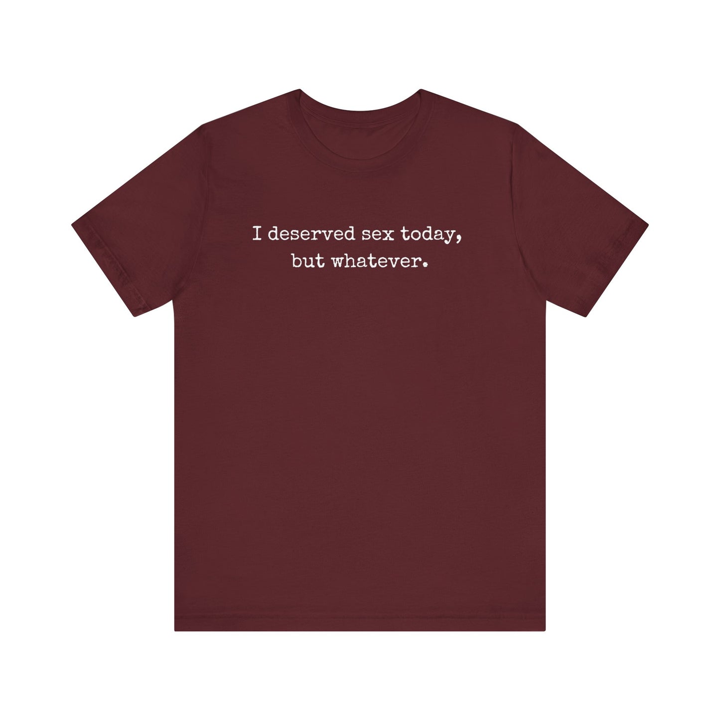 graphic tee stating I deserved sex today, but whatever in color maroon