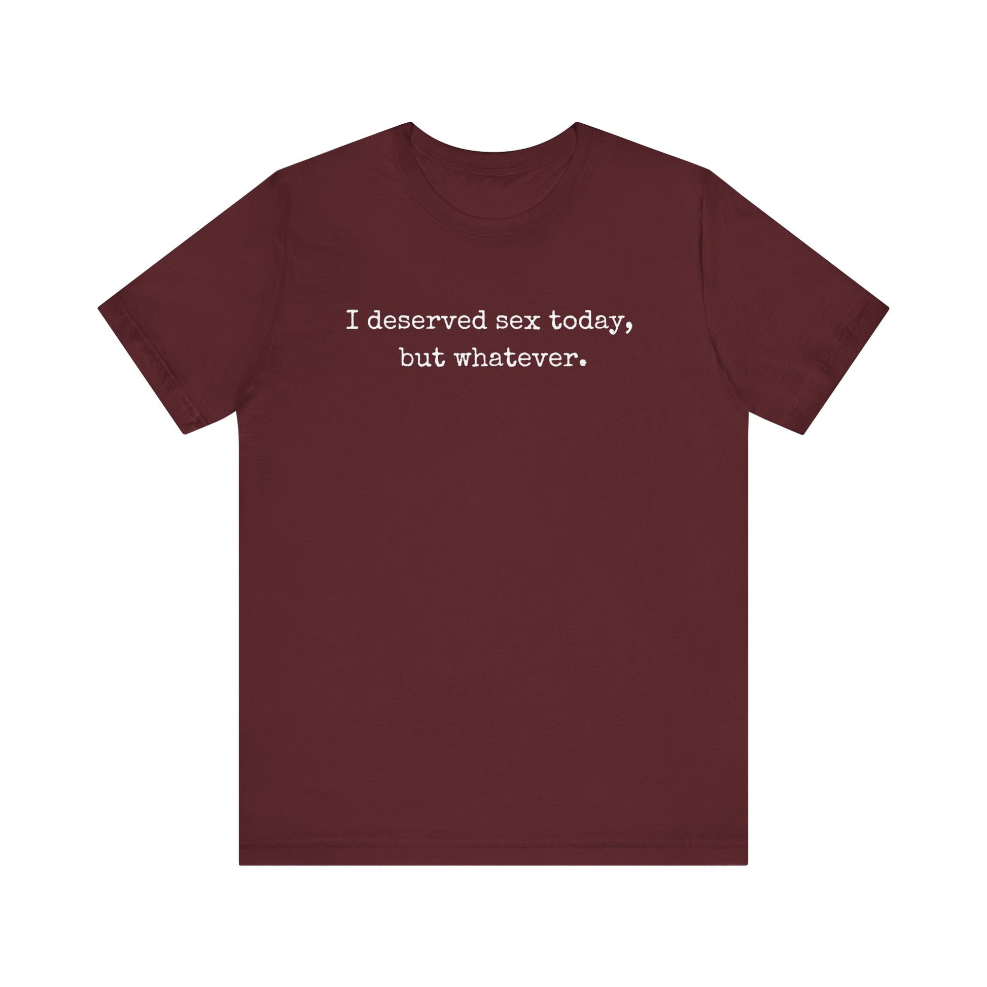 graphic tee stating I deserved sex today, but whatever in color maroon