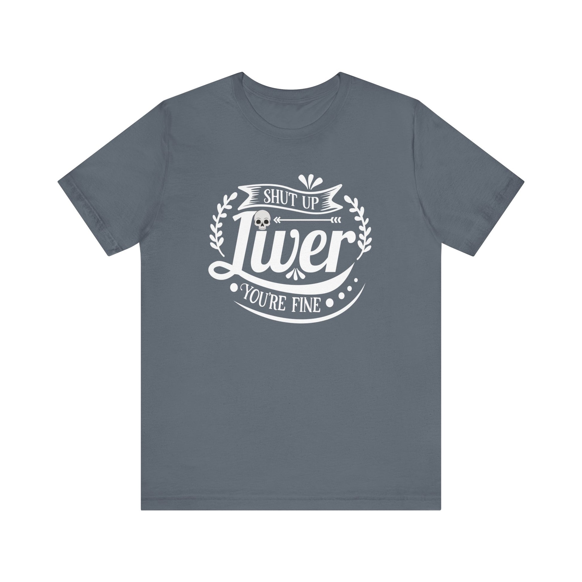 Graphic adult humor tee stating 'Shut up liver you're fine' in color steel blue