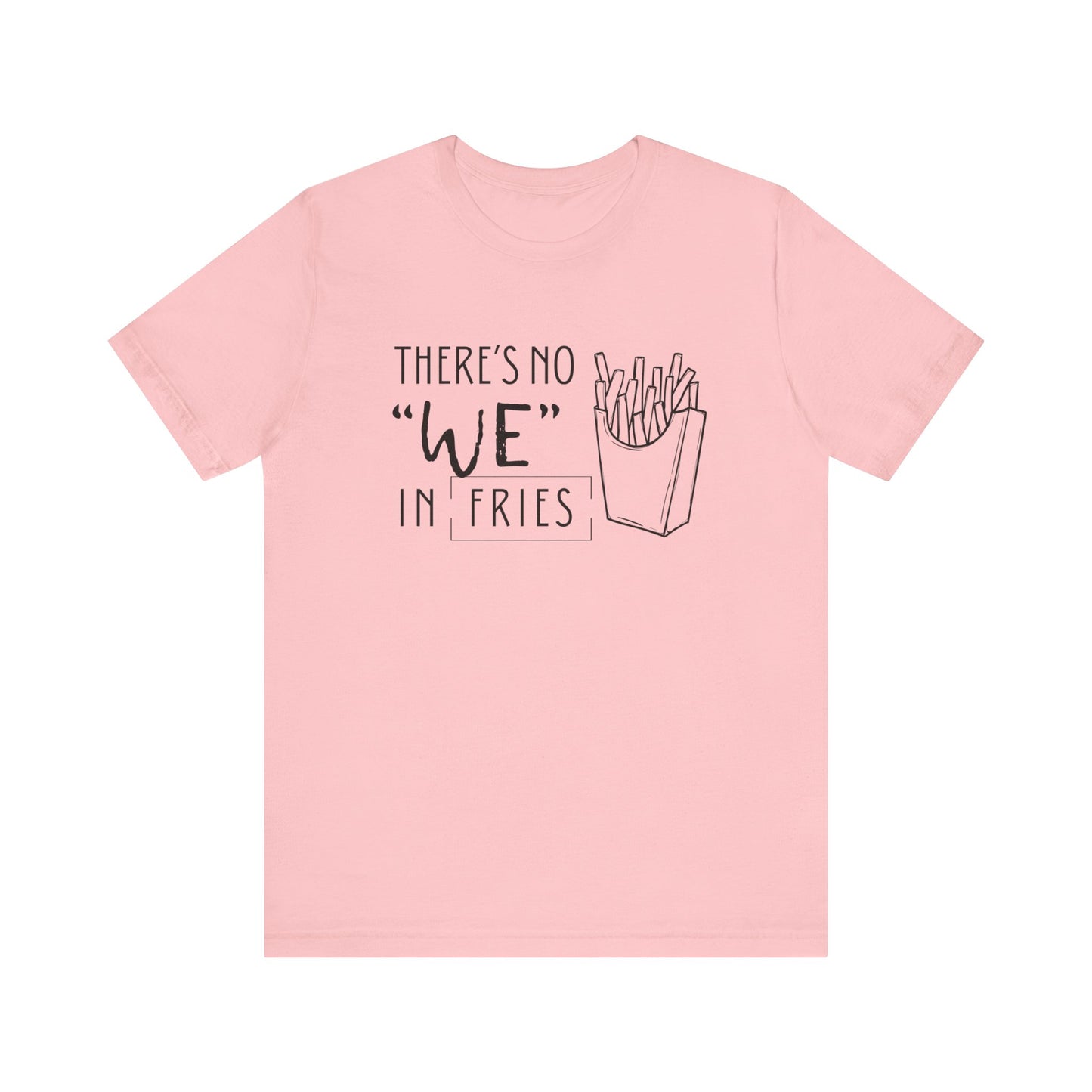 There's No We in Fries | Sarcastic T-Shirt | Cool Graphic | Gift Idea | Adult Humor | Unisex - Men & Womens Tee | Funny T-Shirt