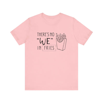 There's No We in Fries | Sarcastic T-Shirt | Cool Graphic | Gift Idea | Adult Humor | Unisex - Men & Womens Tee | Funny T-Shirt
