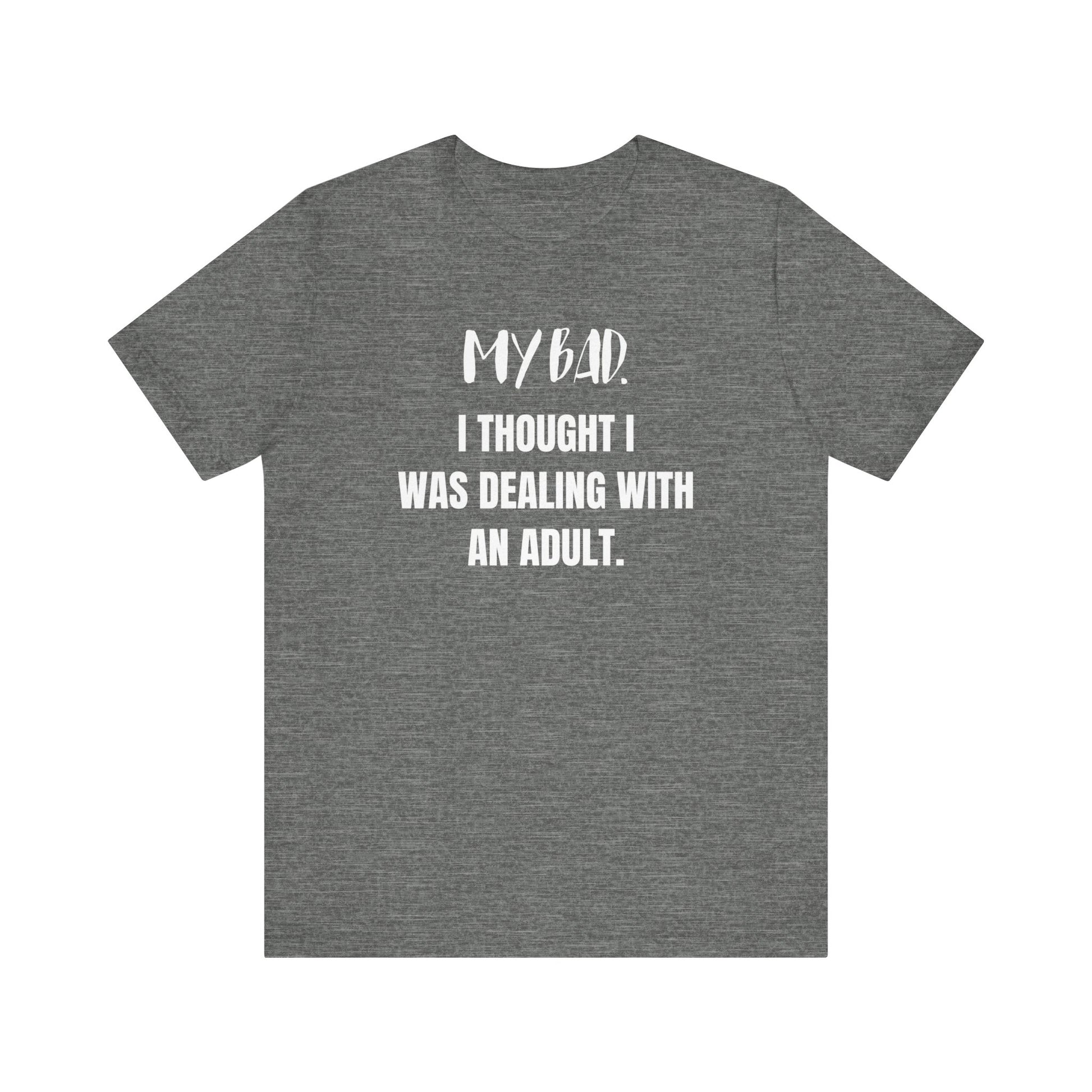 Witty graphic tee stating 'My Bad. I thought I was dealing with an adult.' in color deep heather
