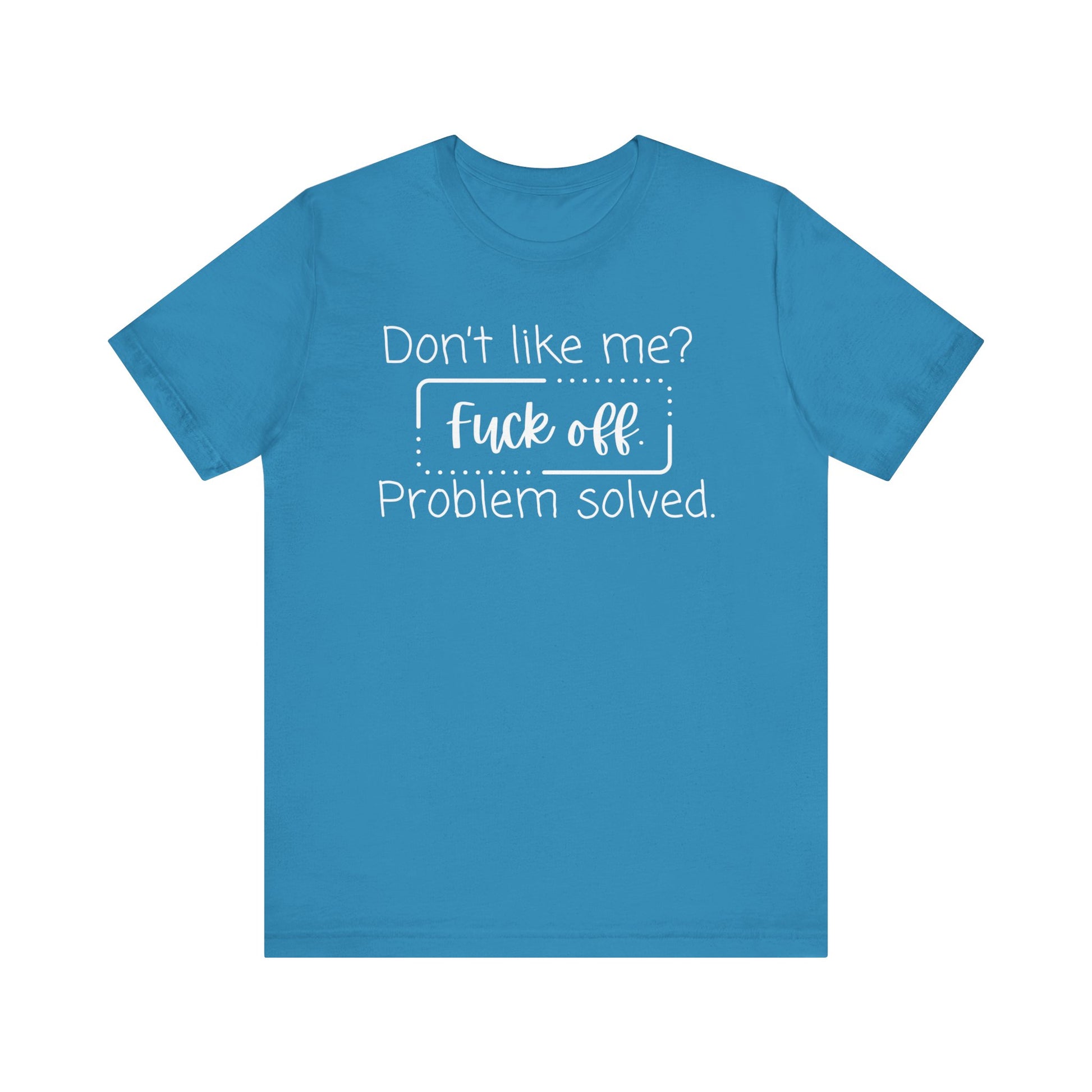 Comfortable unisex adult humor tee stating 'Don't like me? Fuck off. Problem solved.' in color aqua