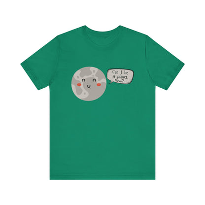 Pluto | Can I be a planet now? | Gift Idea | Sassy Tee |  Unisex - Men and Women Tee | Funny T-Shirt