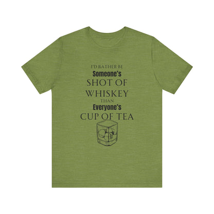 Comfortable Southern Adult Humor shirt stating 'I'd Rather Be Someone's Shot of Whiskey than Everyone's Cup of Tea' in color heather green