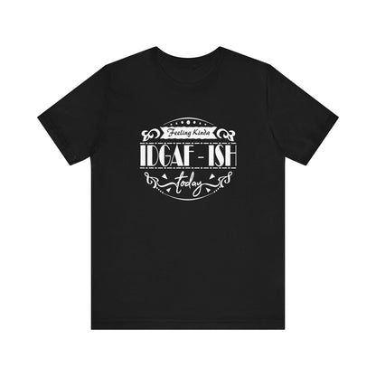 Comfortable adult humor tee stating 'Feeling Kinda IDGAF-ish Today' in color black