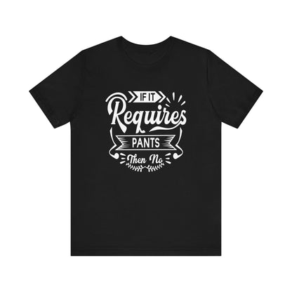 Sarcastic graphic t-shirt stating 'If it requires pants, then no' in color black