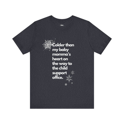 Colder than my Baby Mommas Heart | Sarcastic T-Shirt | Cool Graphic | Gift Idea | Adult Humor | Unisex - Men & Womens Tee | Funny T-Shirt