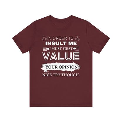 Unisex graphic tee stating 'In Order to Insult Me, I Must First Value Your Opinion. Nice Try Though.' in color maroon