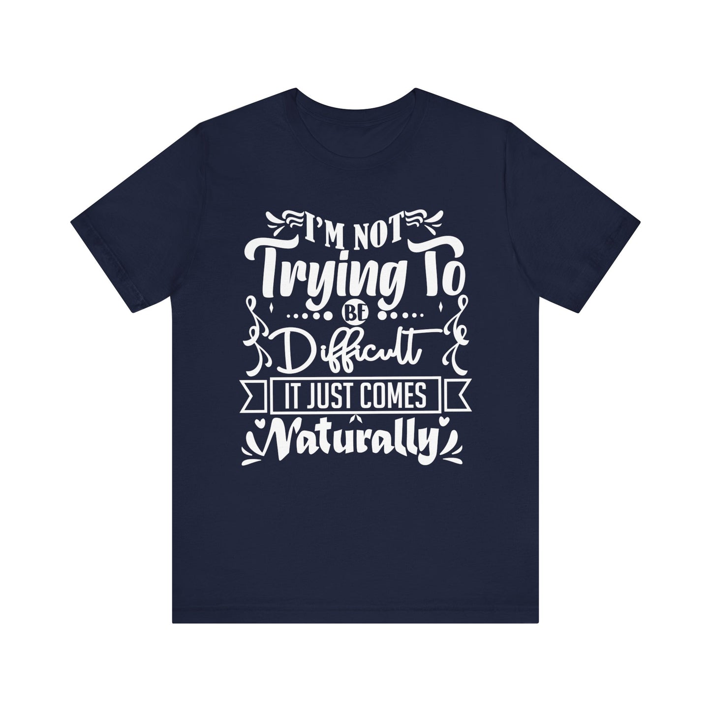 Sarcastic unisex graphic tee stating 'I'm not trying to be difficult, it just comes naturally' in color navy