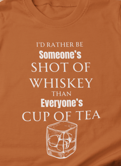Comfortable Southern Adult Humor shirt stating 'I'd Rather Be Someone's Shot of Whiskey than Everyone's Cup of Tea' in color autumn