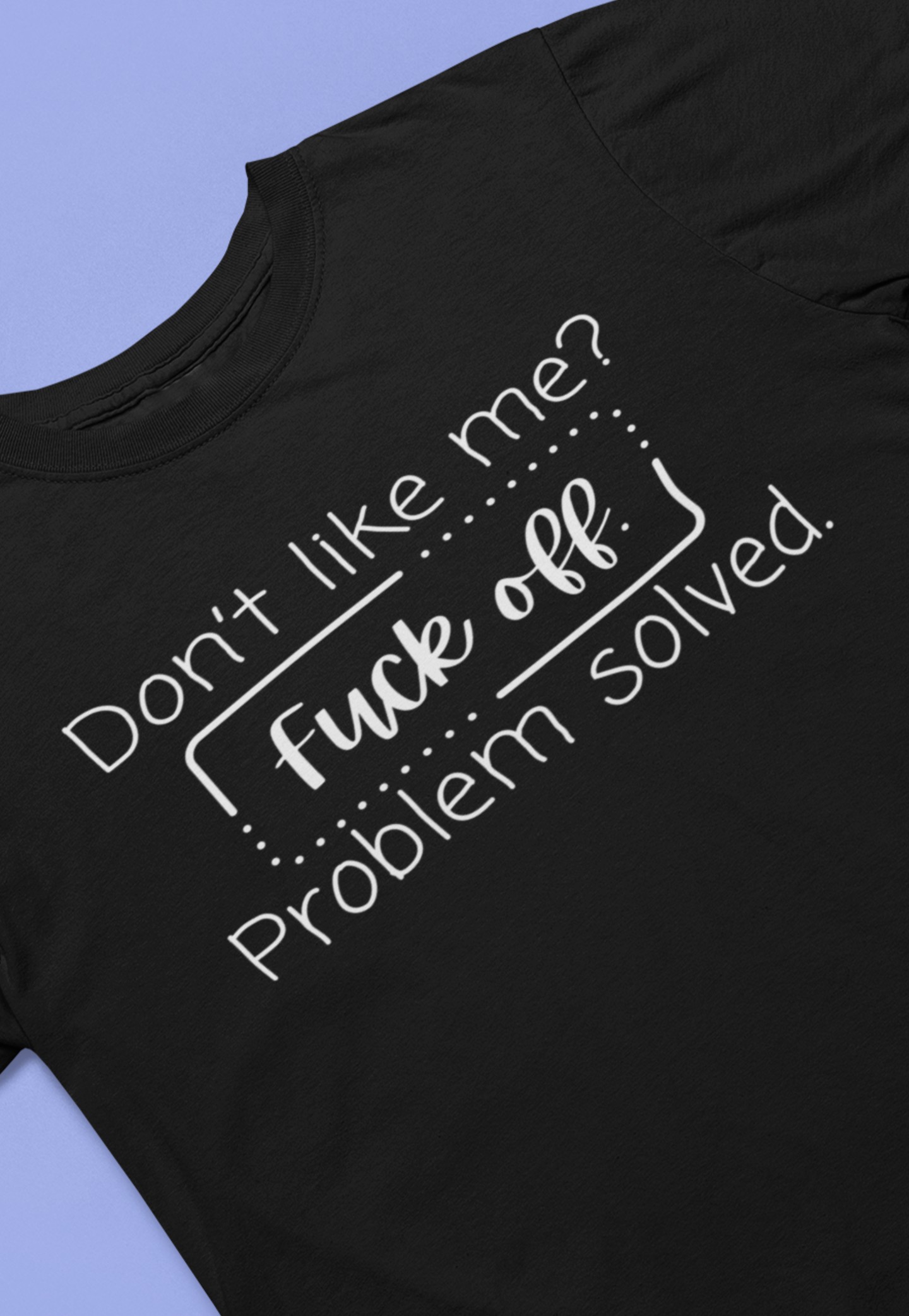Comfortable unisex adult humor tee stating 'Don't like me? Fuck off. Problem solved.' in color black.