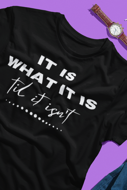 Funny graphic tee stating It Is What It Is, Til It Isn't in color black