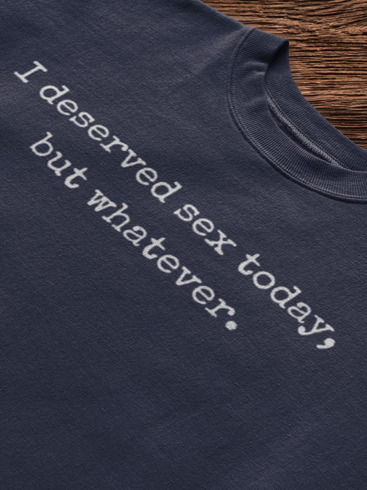 graphic tee stating I deserved sex today, but whatever