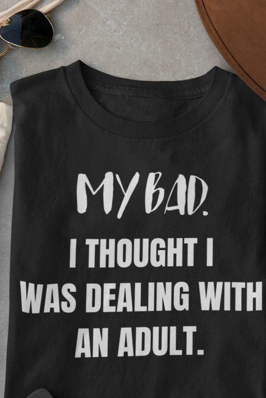 Witty graphic tee stating 'My Bad. I thought I was dealing with an adult.' in color black
