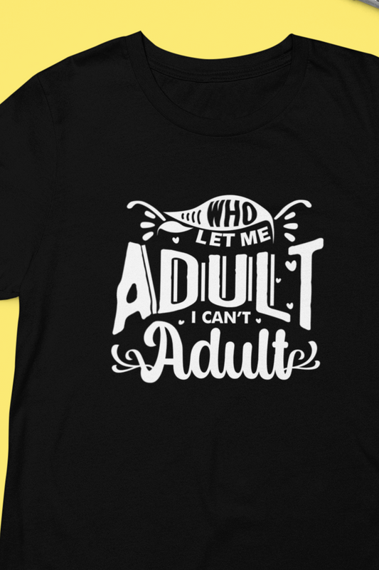 Graphic tee stating 'Who Let Me Adult? I Can't Adult.' in color black