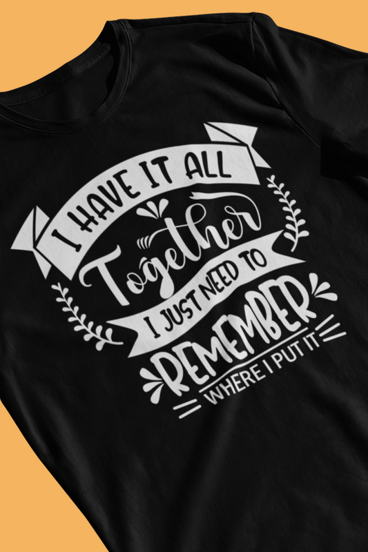 Unisex graphic tee stating 'I have it all together, I just need to remember where I put it' in color black