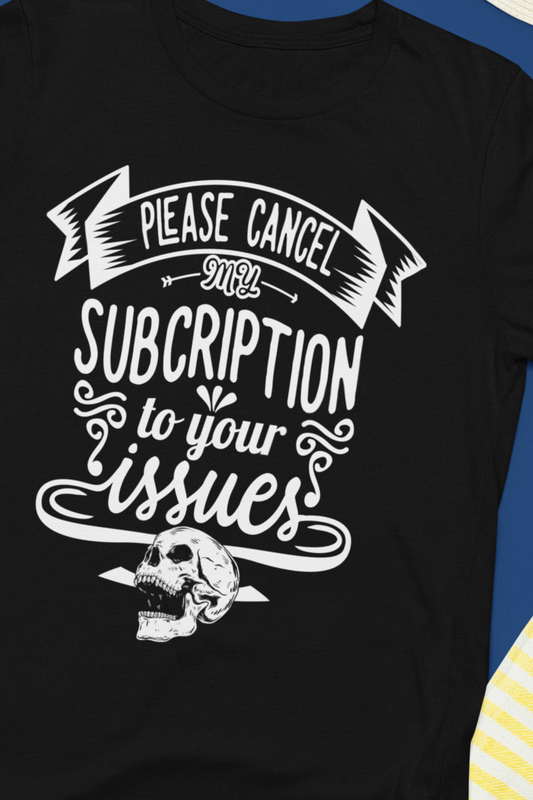 Comfortably funny graphic t-shirt stating 'Please cancel my subscription to your issues' in color black