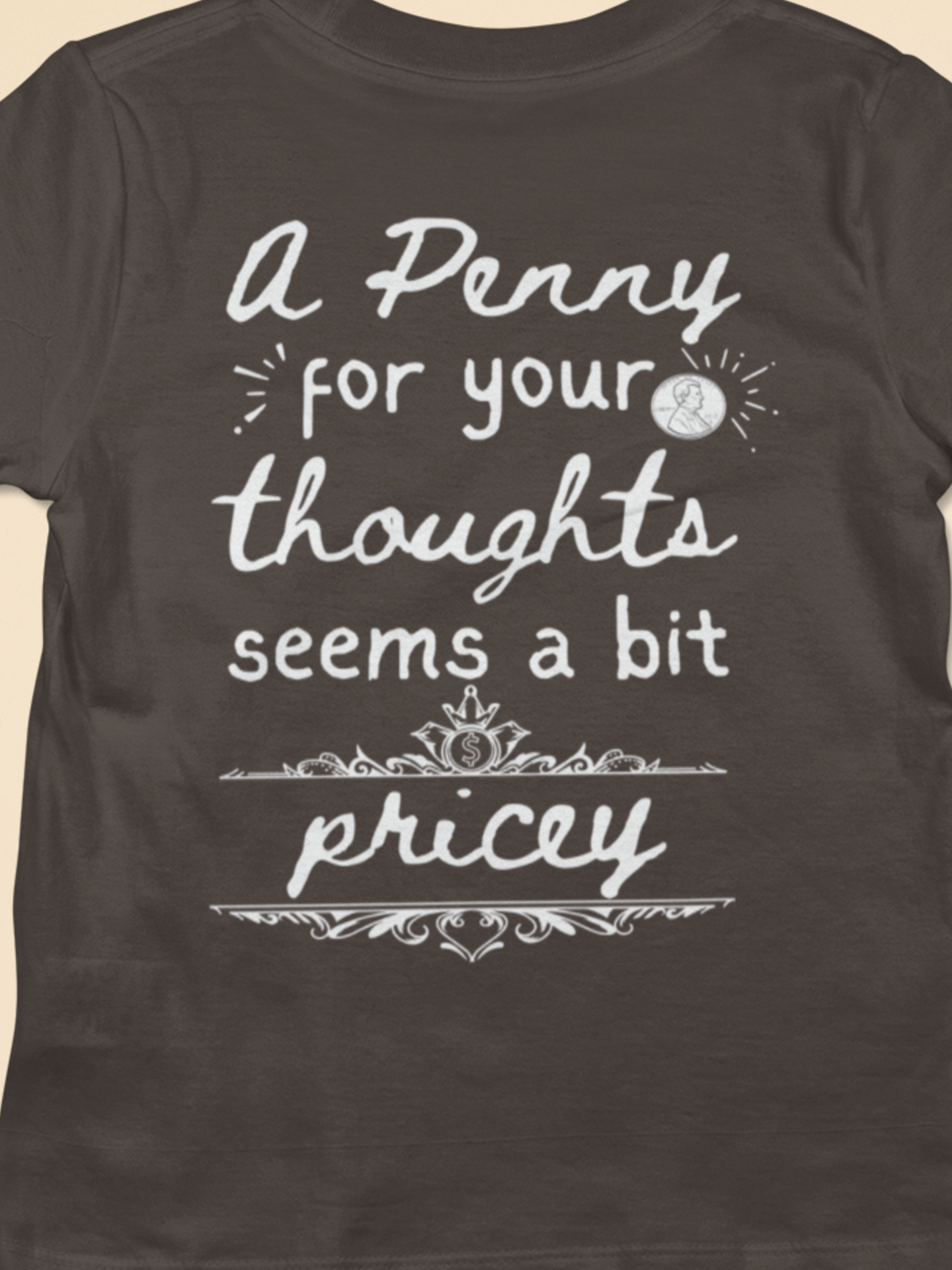 Graphic tee stating 'A Penny For Your Thoughts Seems A Bit Pricey' in color brown