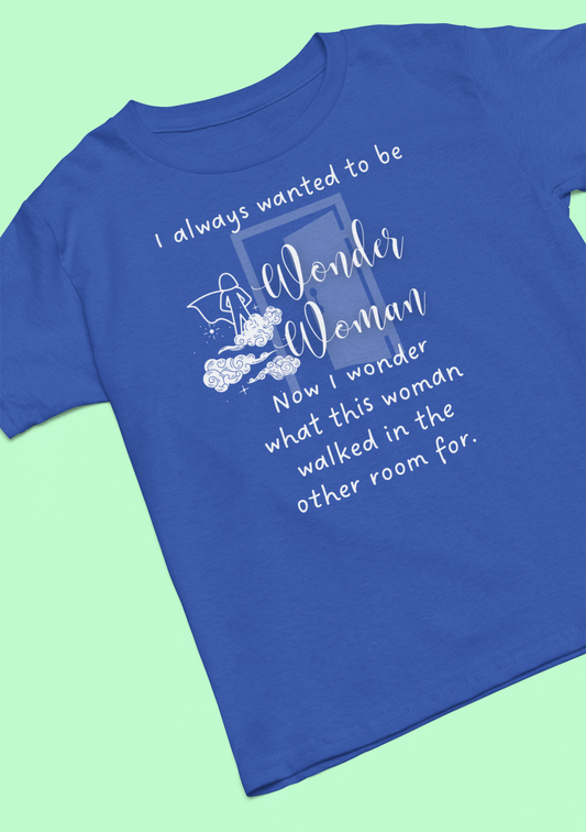 Comfortable funny T-shirt stating I always wanted to be Wonder Woman. Now I wonder what this woman walked in the other room for. In color True Royal.