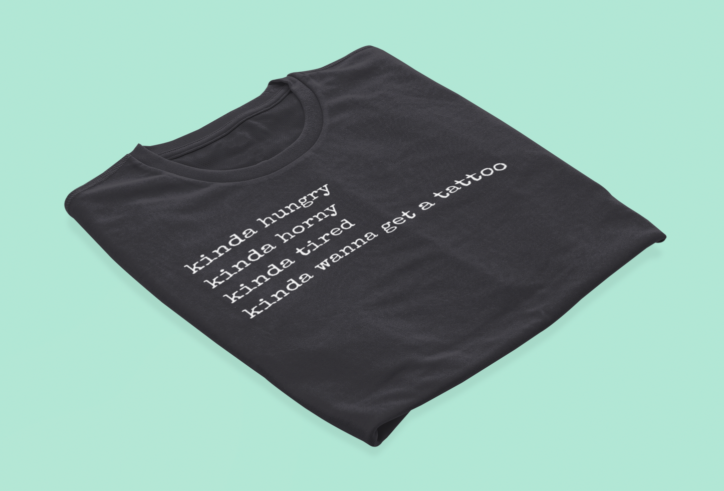 graphic t-shirt stating 'Kinda hungry. Kinda horny. Kinda tired. Kinda wanna get a tattoo" in color black