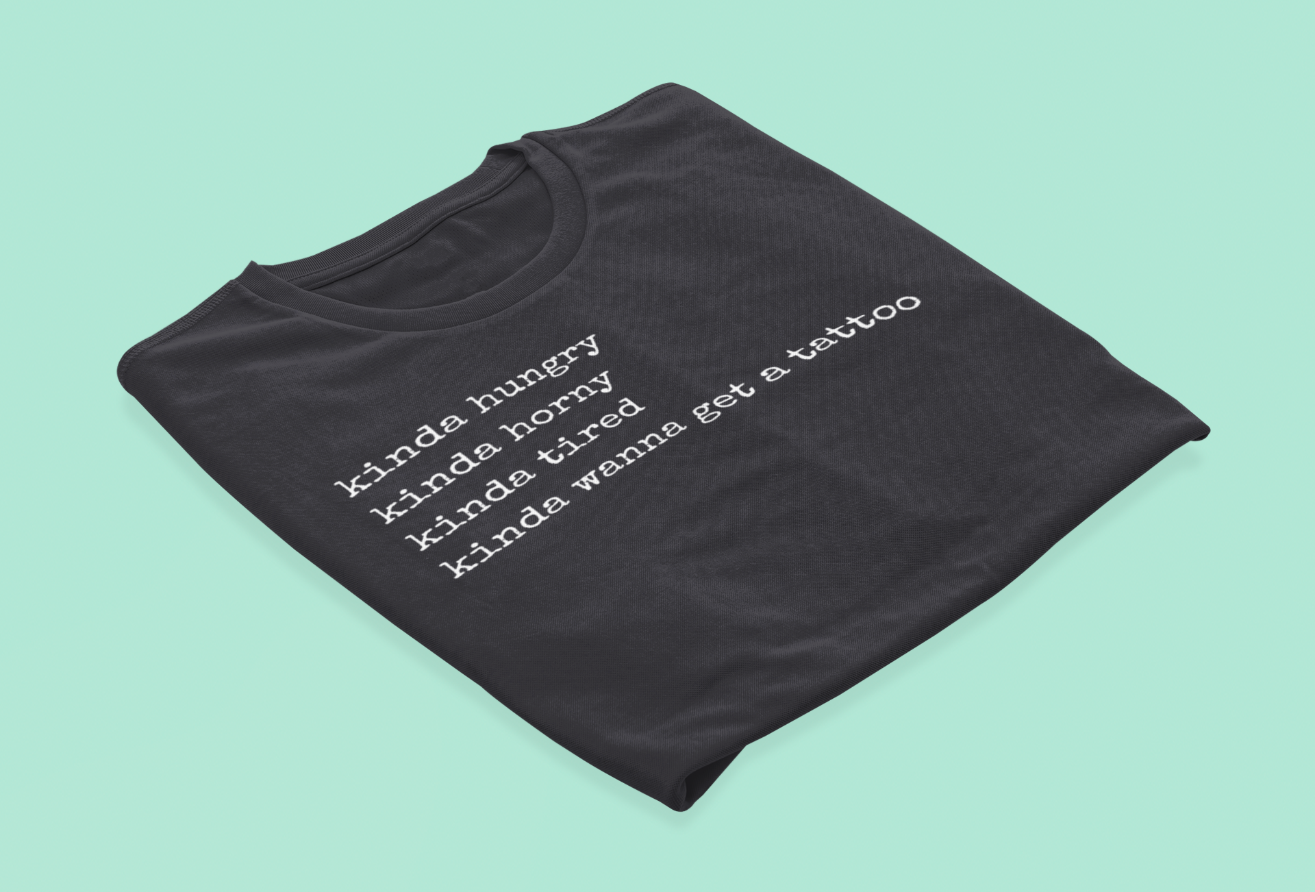 graphic t-shirt stating 'Kinda hungry. Kinda horny. Kinda tired. Kinda wanna get a tattoo" in color black