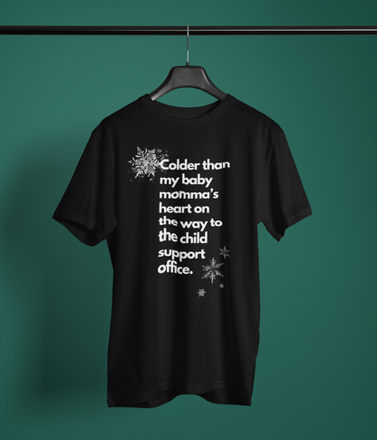 Sarcastic graphic tee stating Colder than my baby mommas heart on the way to the child support office in color Black.