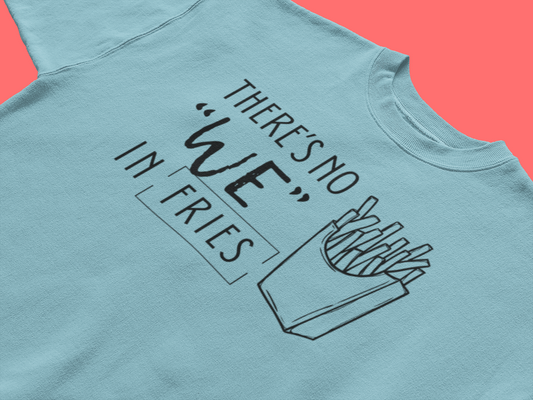 There's No We in Fries | Sarcastic T-Shirt | Cool Graphic | Gift Idea | Adult Humor | Unisex - Men & Womens Tee | Funny T-Shirt